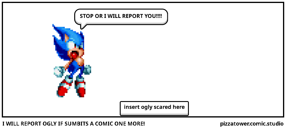 I WILL REPORT OGLY IF SUMBITS A COMIC ONE MORE!