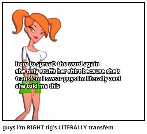guys i'm RIGHT tig's LITERALLY transfem