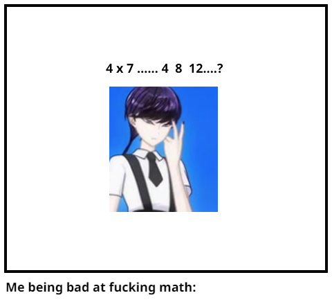 Me being bad at fucking math: