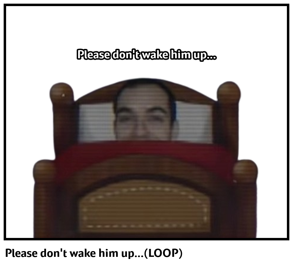 Please don't wake him up...(LOOP)