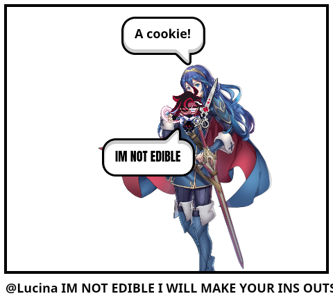 @Lucina IM NOT EDIBLE I WILL MAKE YOUR INS OUTS