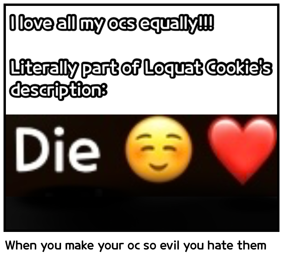 When you make your oc so evil you hate them