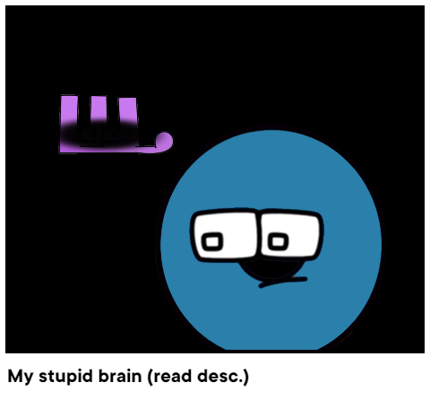 My stupid brain (read desc.)