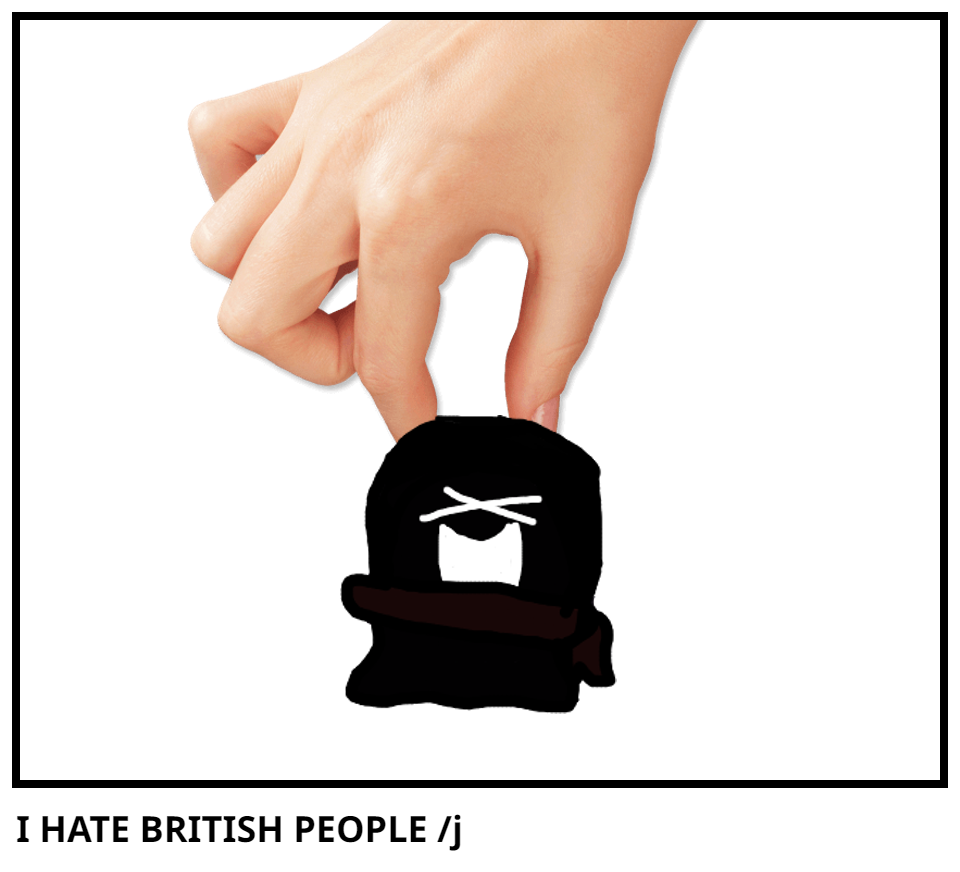 I HATE BRITISH PEOPLE /j