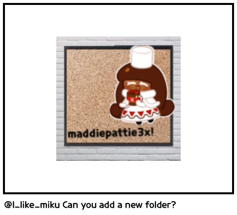 @I_like_miku Can you add a new folder?