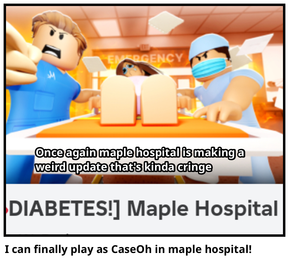 I can finally play as CaseOh in maple hospital! 