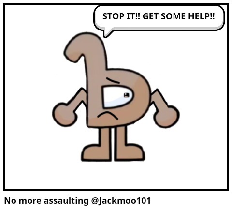 No more assaulting @Jackmoo101