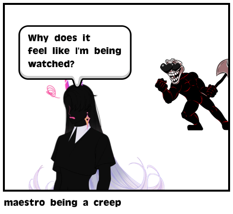 maestro being a creep