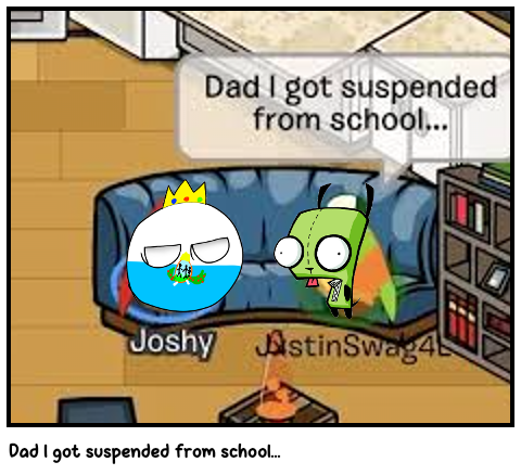 Dad l got suspended from school...