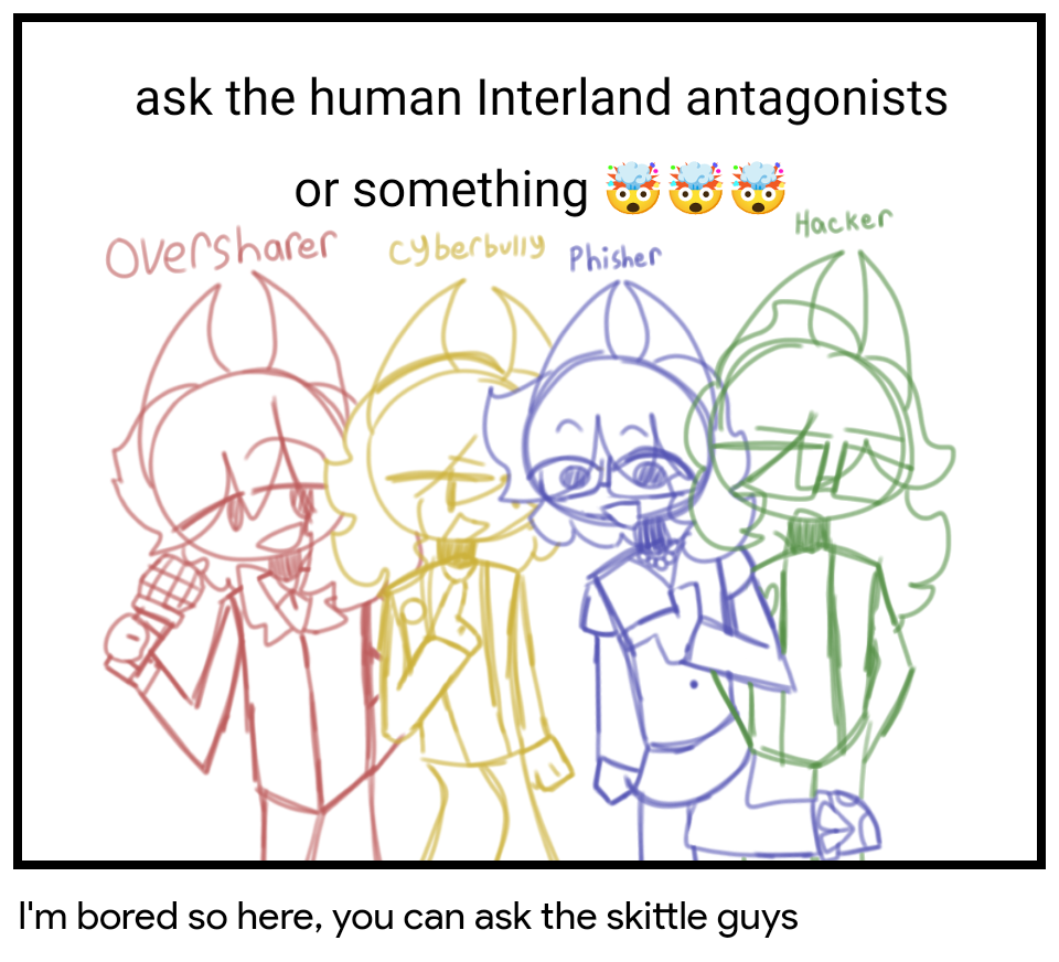I'm bored so here, you can ask the skittle guys