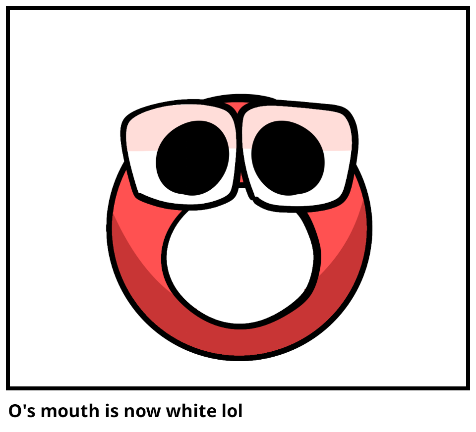 O's mouth is now white lol