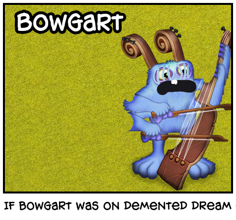 If bowgart was on demented dream error 