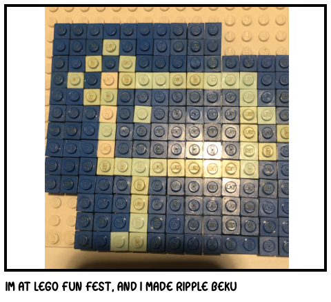 IM AT LEGO FUN FEST, AND I MADE RIPPLE BEKU
