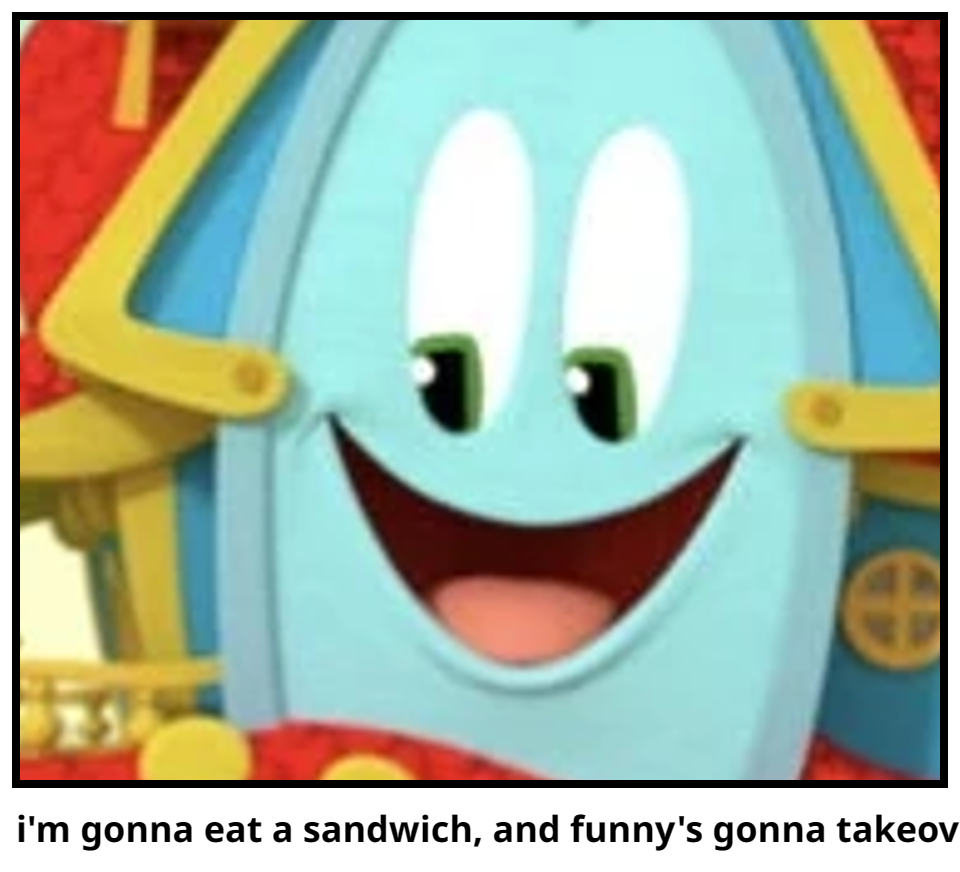 i'm gonna eat a sandwich, and funny's gonna takeov