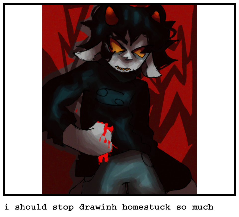 i should stop drawinh homestuck so much