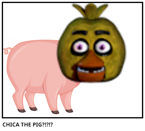 CHICA THE PIG?!?!?