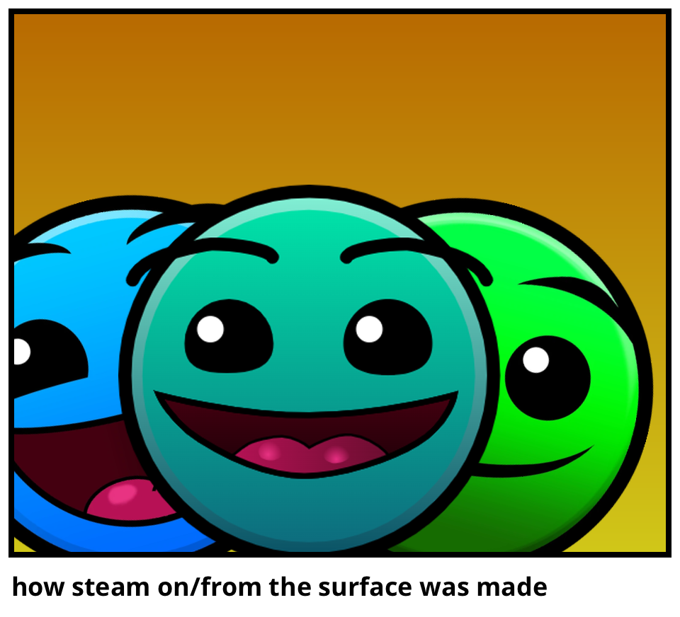 how steam on/from the surface was made