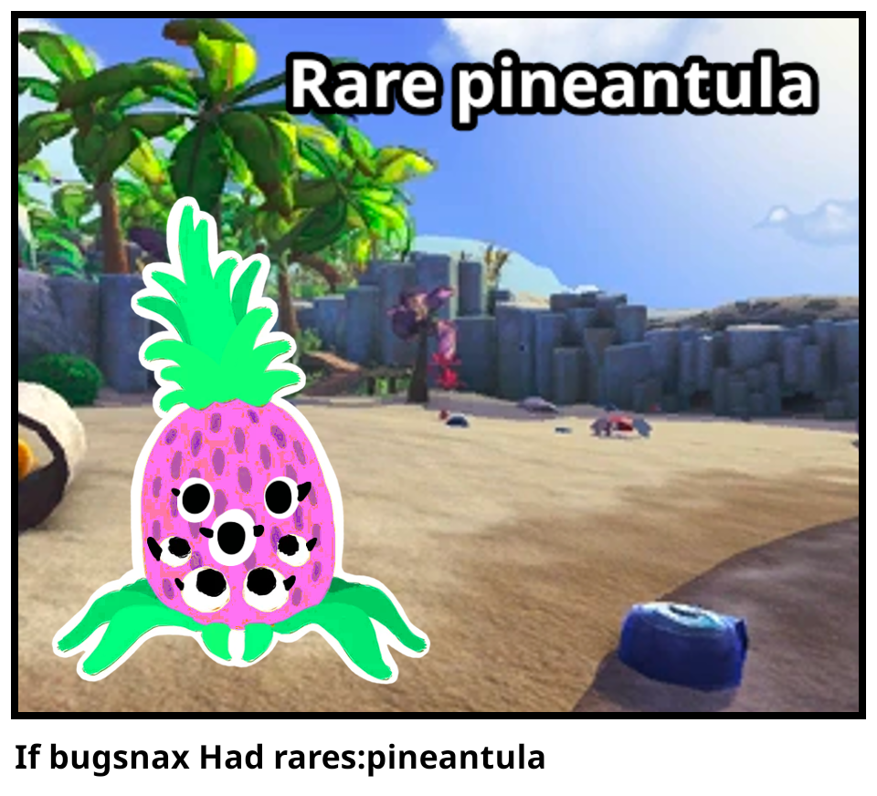 If bugsnax Had rares:pineantula
