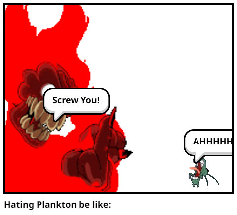 Hating Plankton be like: