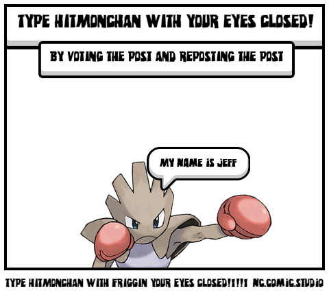 TYPE HITMONCHAN WITH FRIGGIN YOUR EYES CLOSED!1!!1