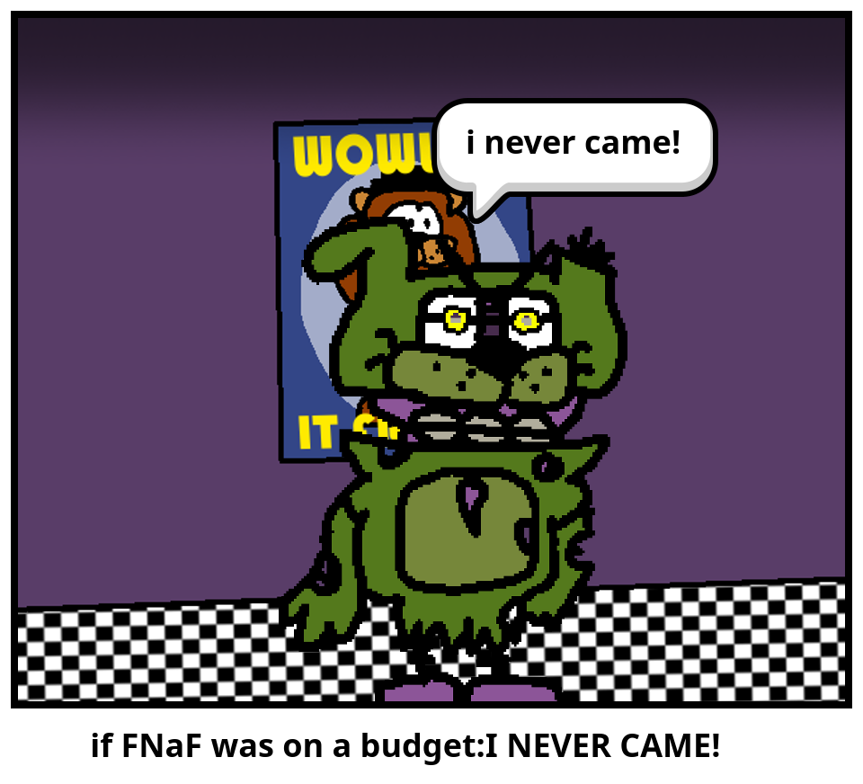          if FNaF was on a budget:I NEVER CAME!