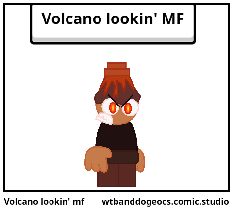 Volcano lookin' mf