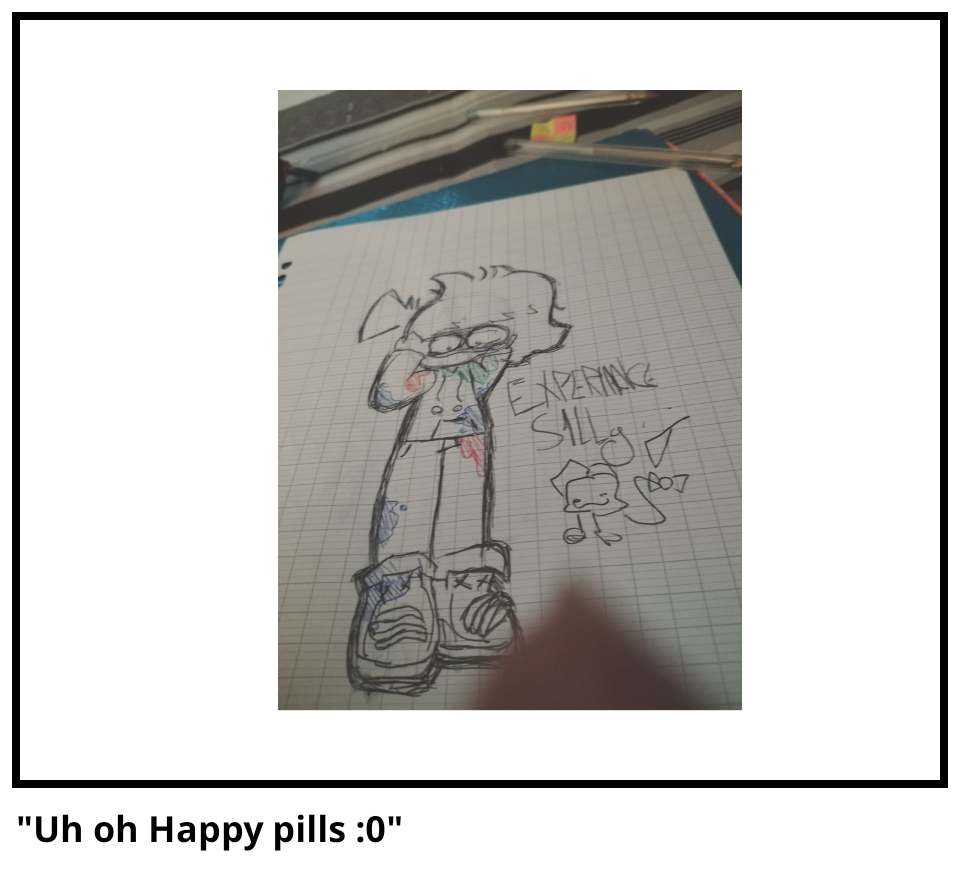 "Uh oh Happy pills :0"