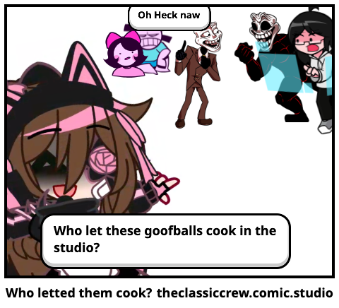 Who letted them cook?