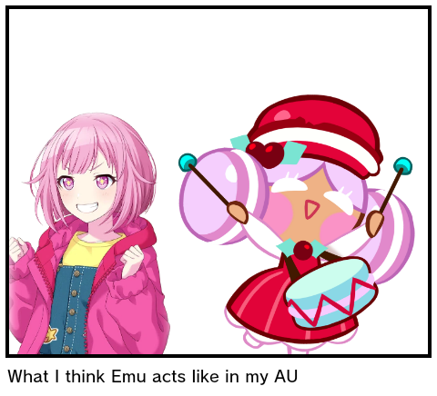 What I think Emu acts like in my AU