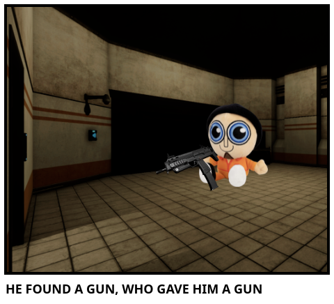 HE FOUND A GUN, WHO GAVE HIM A GUN