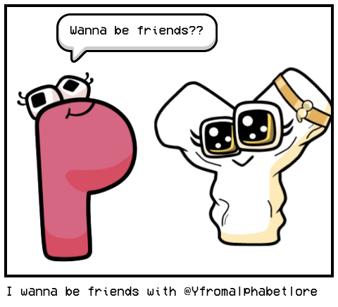 I wanna be friends with @Yfromalphabetlore