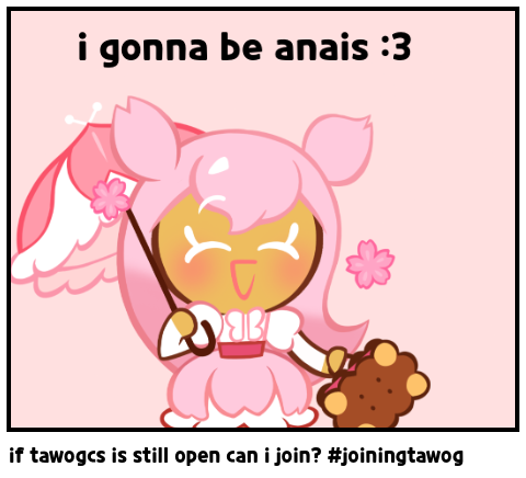 if tawogcs is still open can i join? #joiningtawog