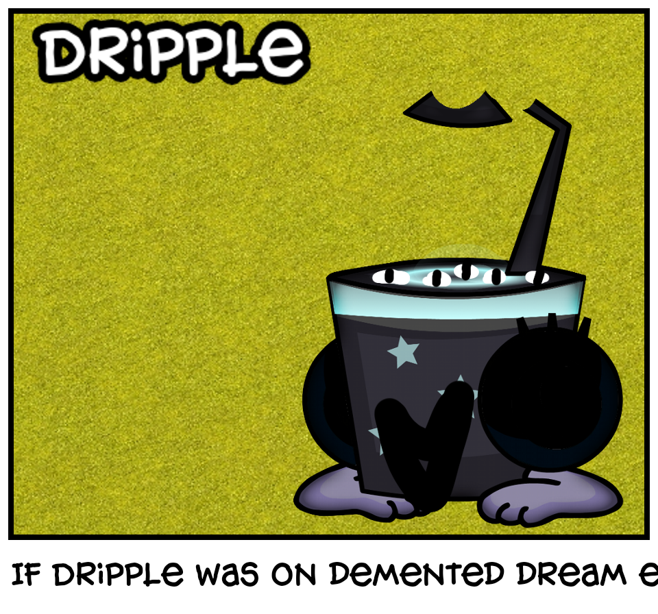 If Dripple was on demented dream error 