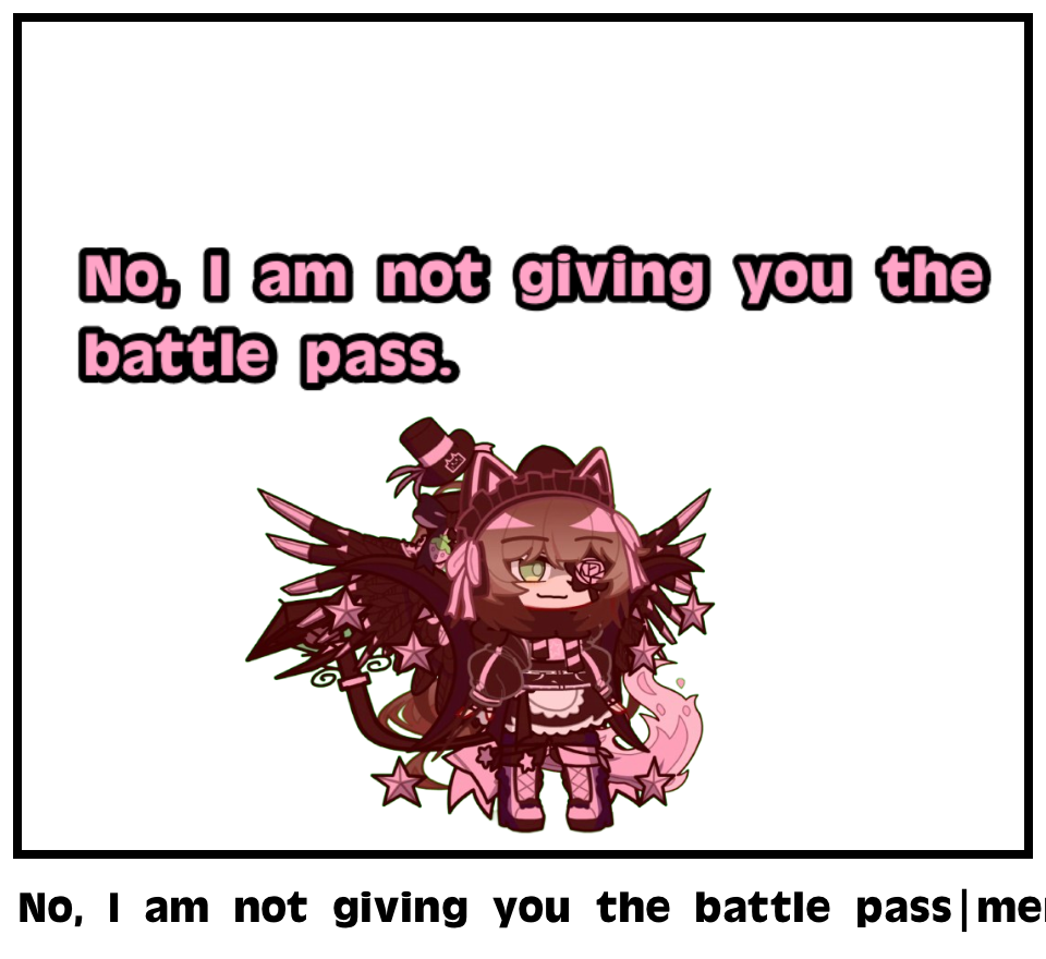 No, I am not giving you the battle pass|meme