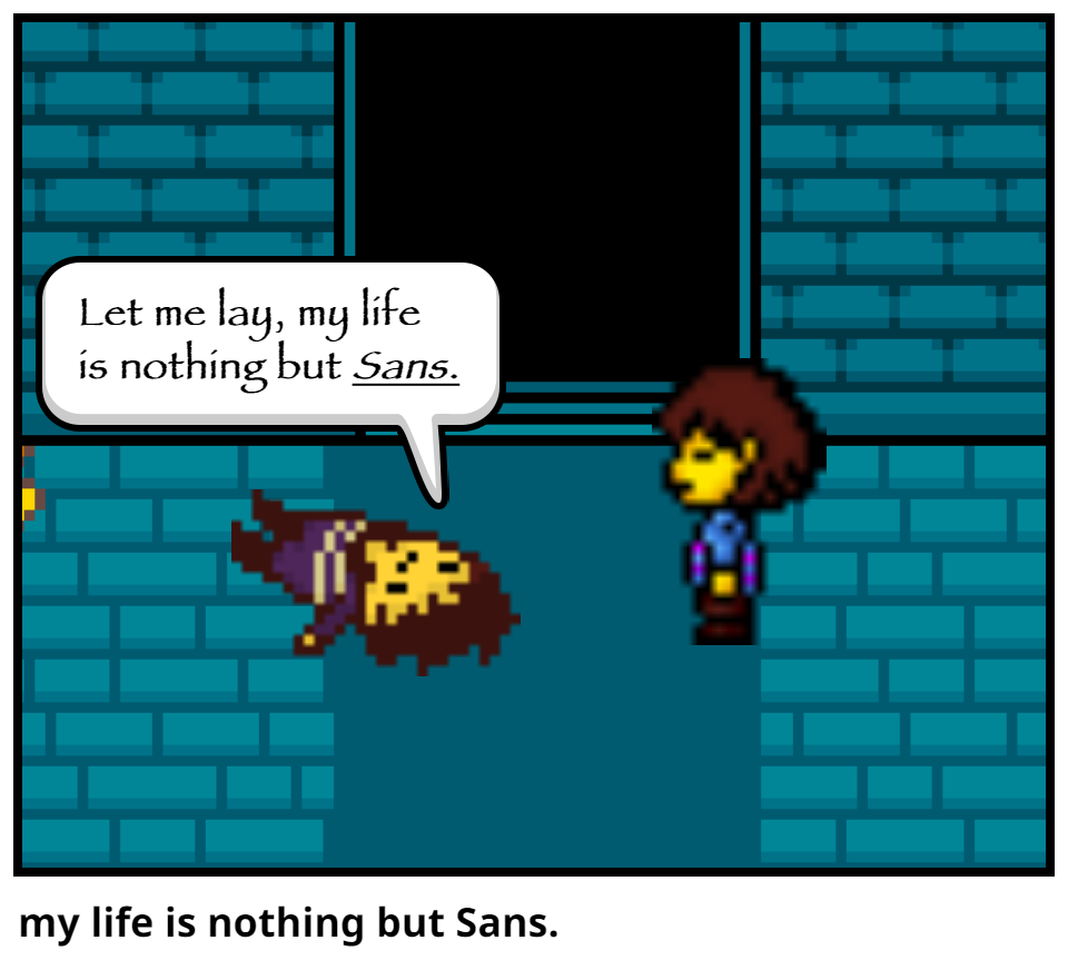 my life is nothing but Sans.