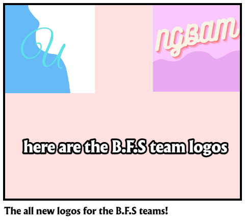 The all new logos for the B.F.S teams!