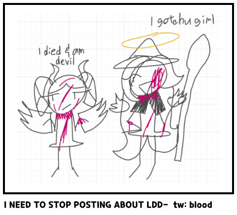I NEED TO STOP POSTING ABOUT LDD-  tw: blood