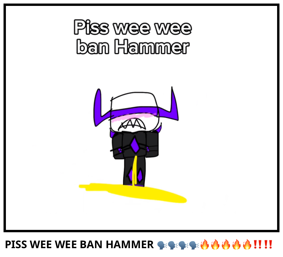 PISS WEE WEE BAN HAMMER 🗣️🗣️🗣️🗣�…