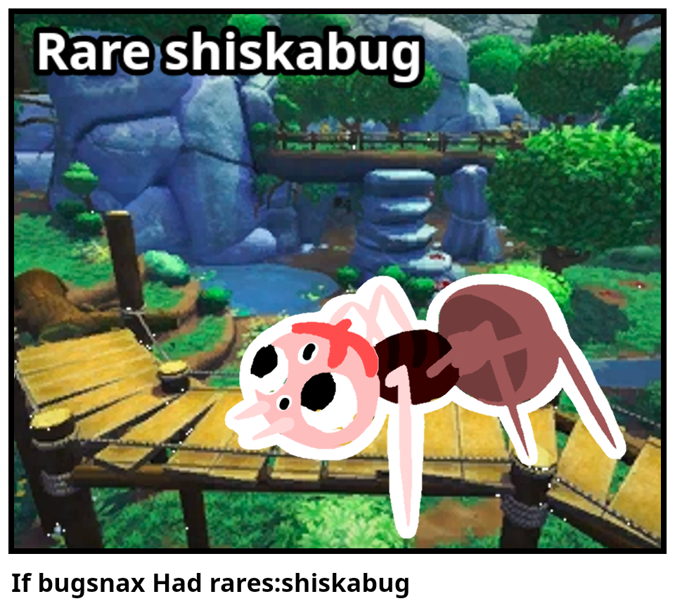 If bugsnax Had rares:shiskabug