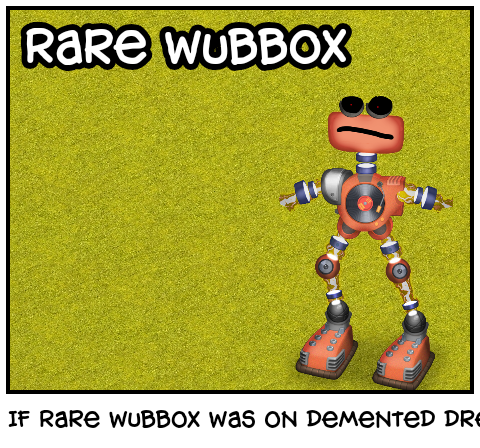If Rare wubbox was on demented dream error 