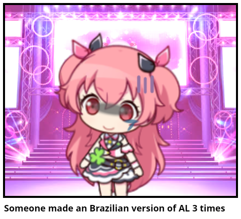 Someone made an Brazilian version of AL 3 times