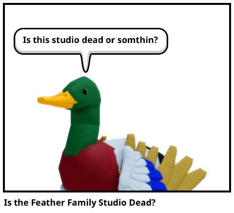 Is the Feather Family Studio Dead?