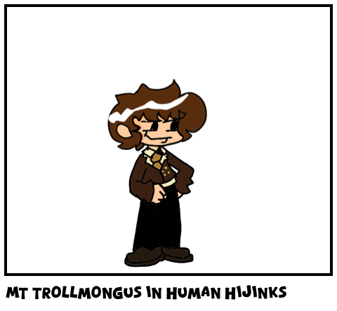 Mt trollmongus in human hijinks