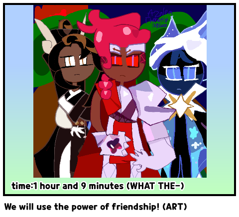 We will use the power of friendship! (ART)