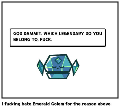 I fucking hate Emerald Golem for the reason above