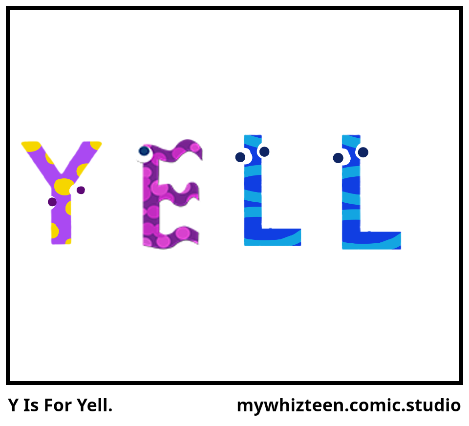 Y Is For Yell.