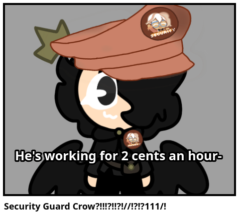 Security Guard Crow?!!!?!!?!//!?!?111/!