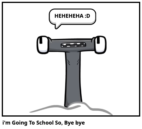 i'm Going To School So, Bye bye