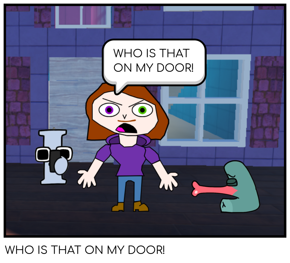 WHO IS THAT ON MY DOOR!