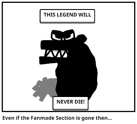 Even if the Fanmade Section is gone then...